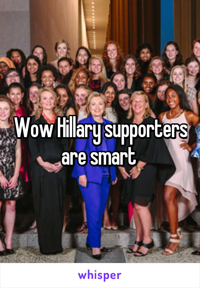 Wow Hillary supporters are smart 