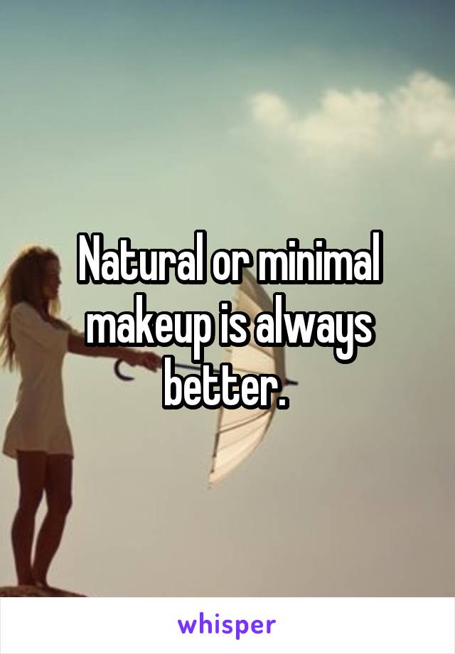 Natural or minimal makeup is always better. 