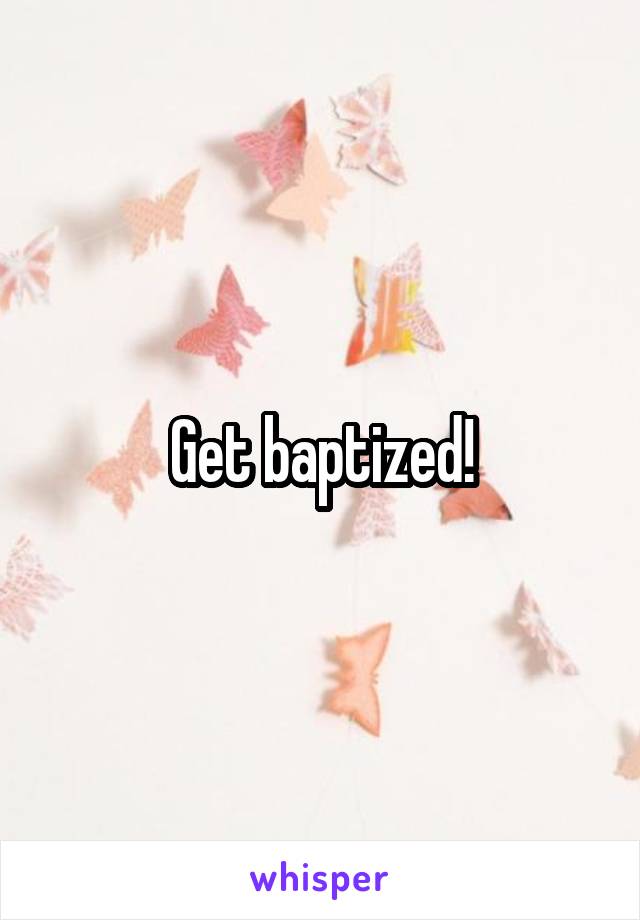 Get baptized!