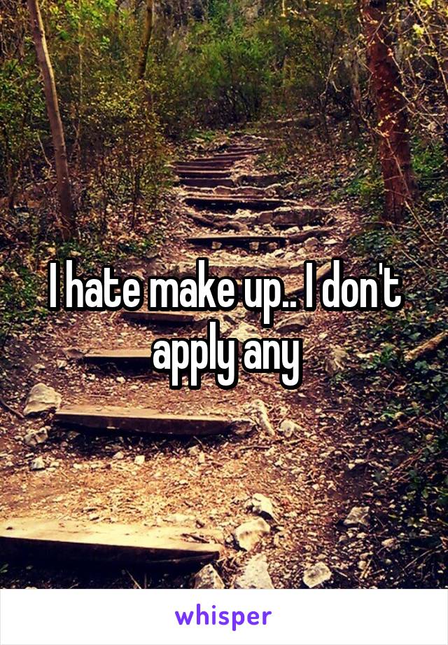 I hate make up.. I don't apply any