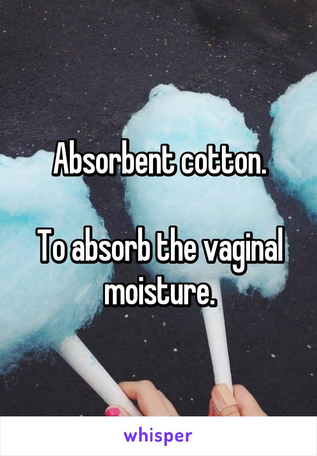 Absorbent cotton.

To absorb the vaginal moisture.