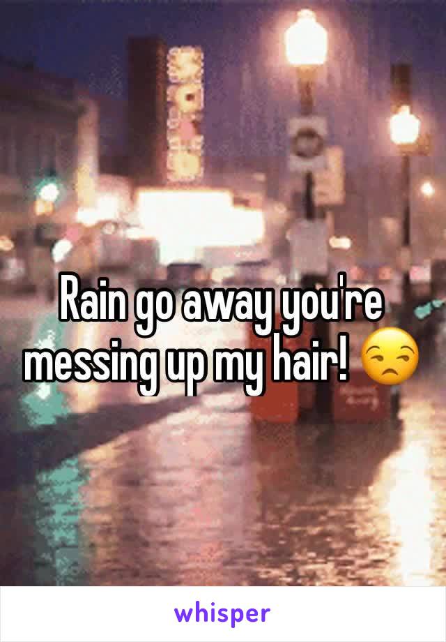Rain go away you're messing up my hair! 😒