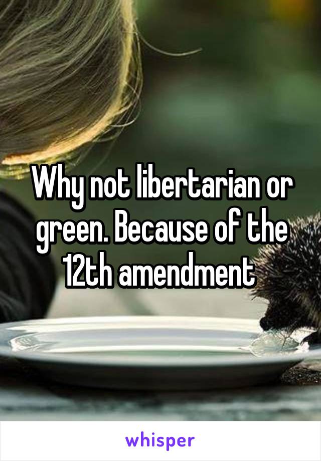 Why not libertarian or green. Because of the 12th amendment 