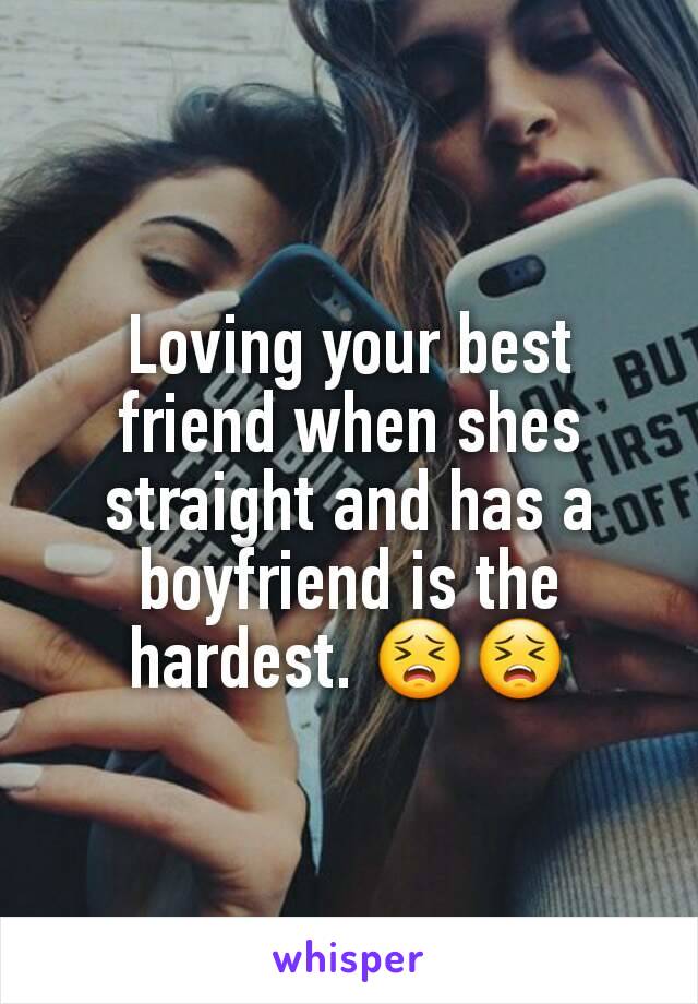 Loving your best friend when shes straight and has a boyfriend is the hardest. 😣😣