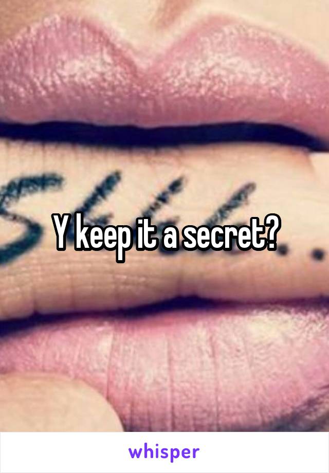 Y keep it a secret?