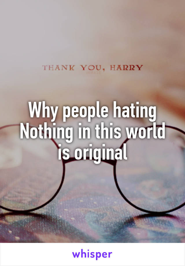 Why people hating
Nothing in this world is original