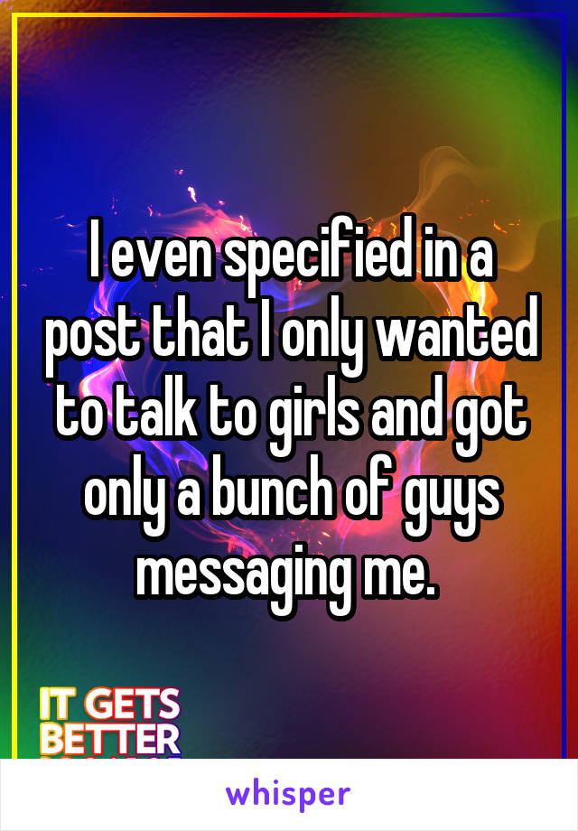 I even specified in a post that I only wanted to talk to girls and got only a bunch of guys messaging me. 