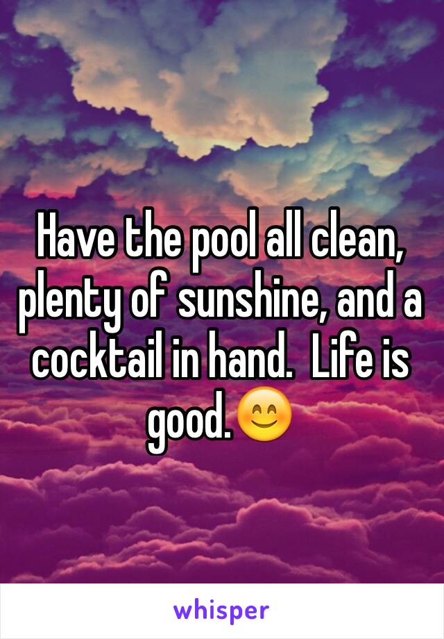 Have the pool all clean, plenty of sunshine, and a cocktail in hand.  Life is good.😊