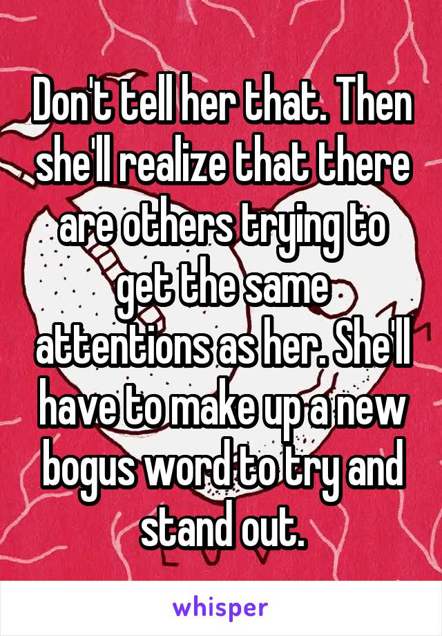 Don't tell her that. Then she'll realize that there are others trying to get the same attentions as her. She'll have to make up a new bogus word to try and stand out.