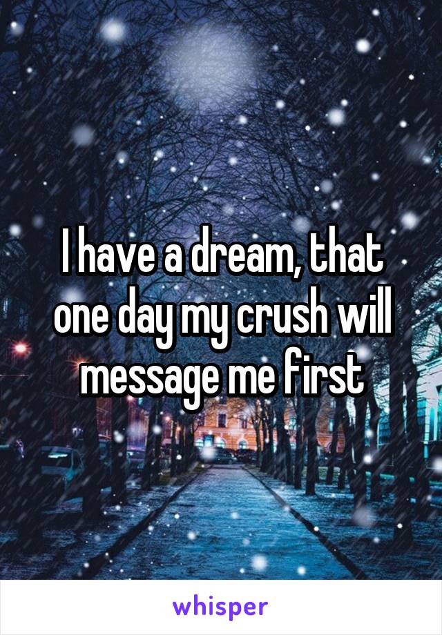 I have a dream, that one day my crush will message me first