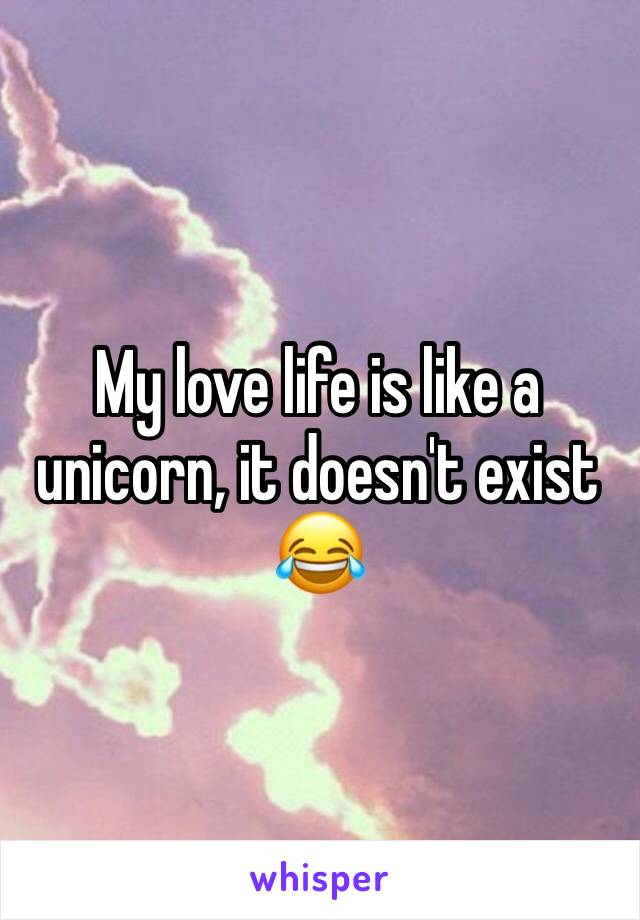 My love life is like a unicorn, it doesn't exist 😂