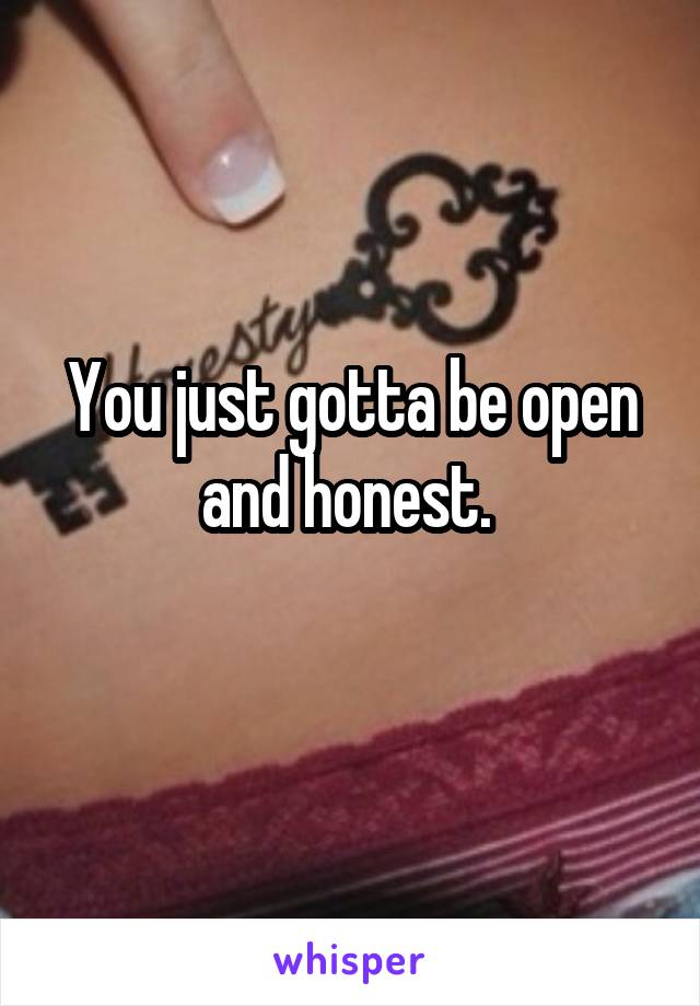 You just gotta be open and honest. 
