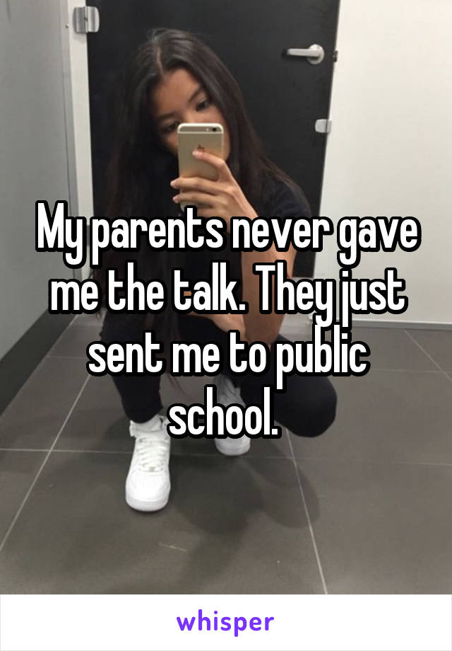 My parents never gave me the talk. They just sent me to public school. 