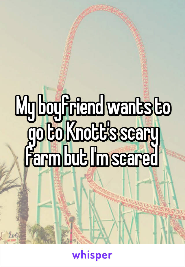 My boyfriend wants to go to Knott's scary farm but I'm scared 