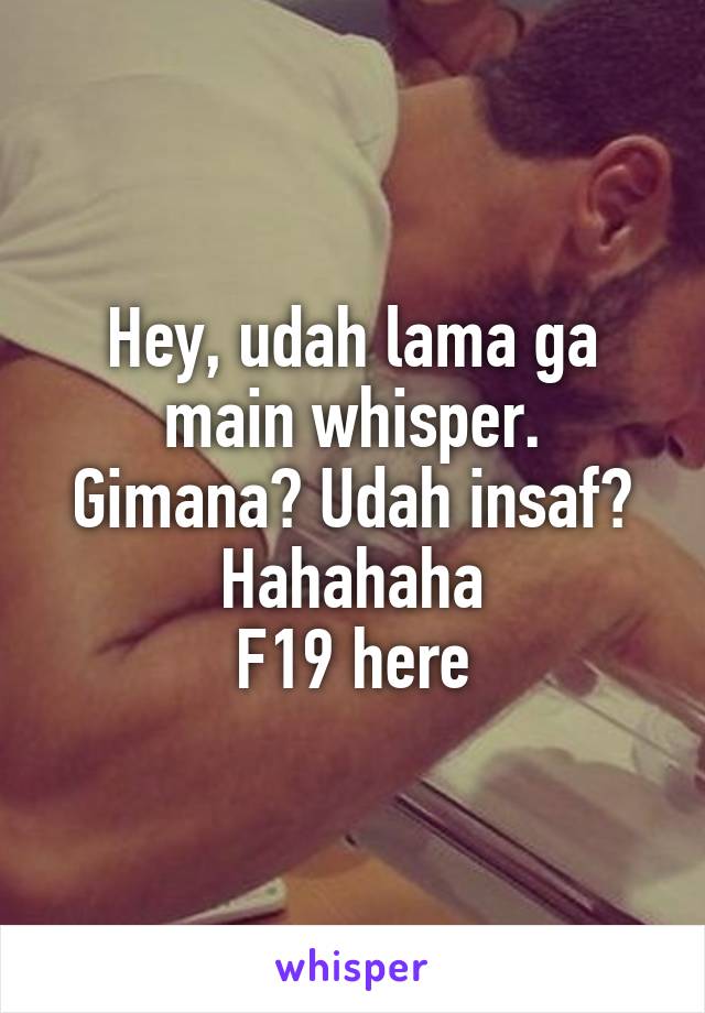 Hey, udah lama ga main whisper.
Gimana? Udah insaf? Hahahaha
F19 here