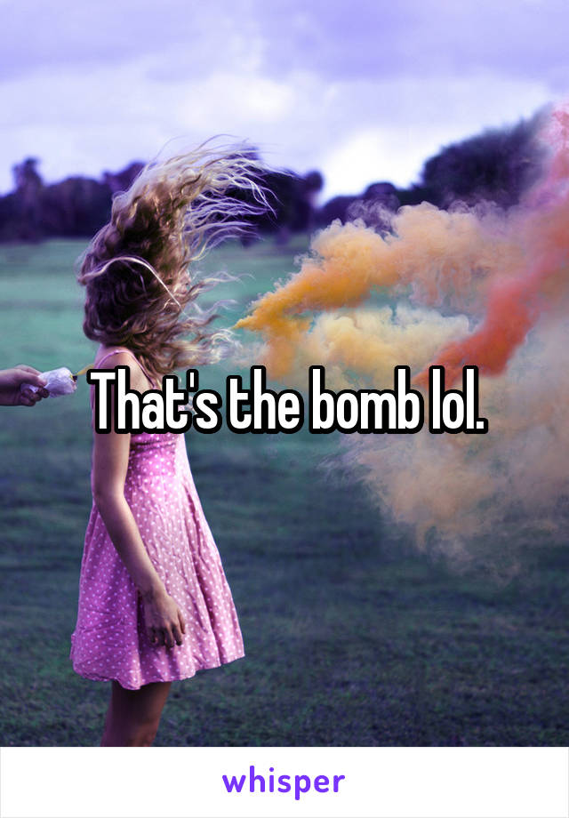 That's the bomb lol.