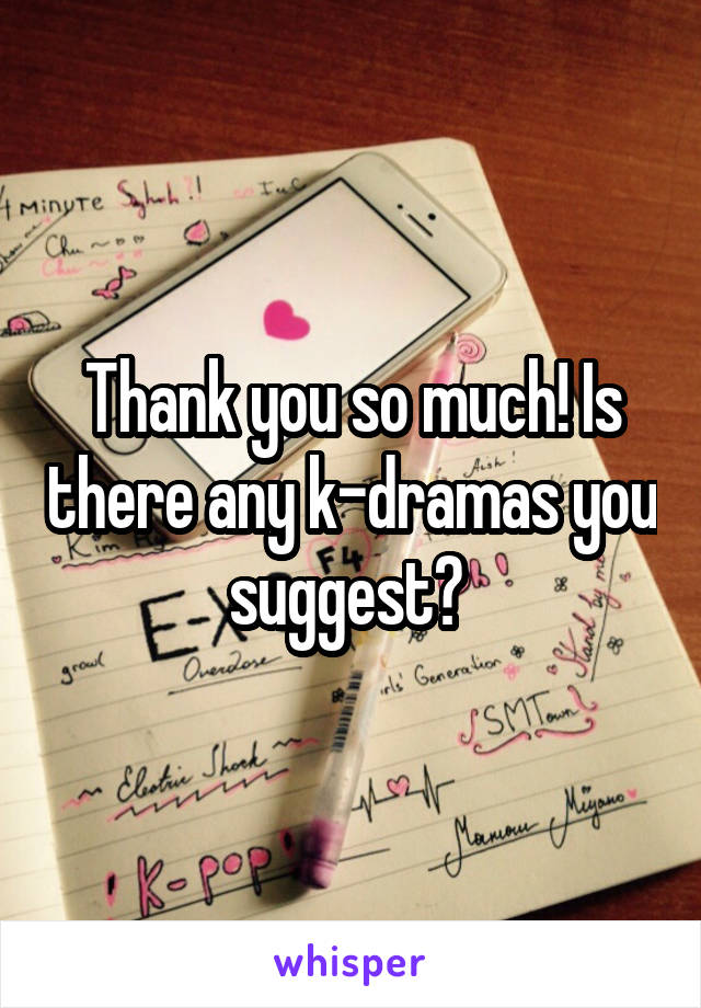 Thank you so much! Is there any k-dramas you suggest? 