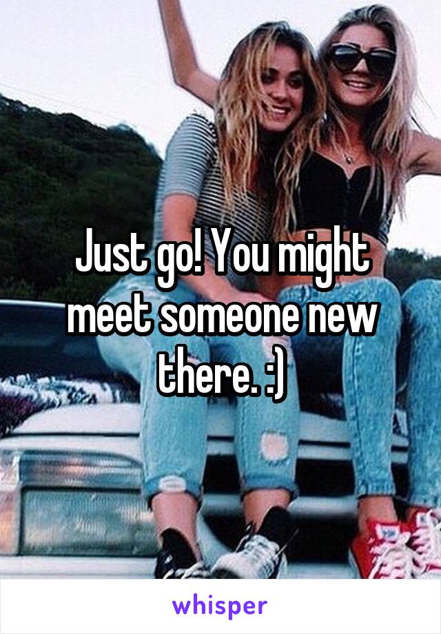 Just go! You might meet someone new there. :)