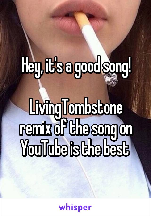 Hey, it's a good song!

LivingTombstone remix of the song on YouTube is the best 