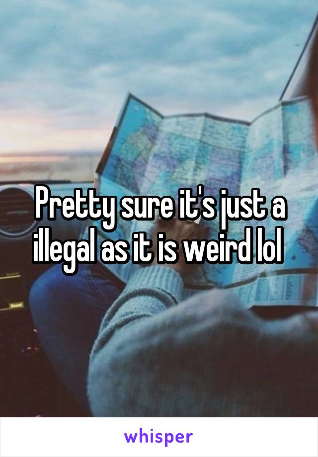 Pretty sure it's just a illegal as it is weird lol 
