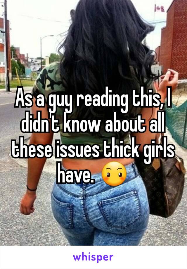 As a guy reading this, I didn't know about all these issues thick girls have. 😶