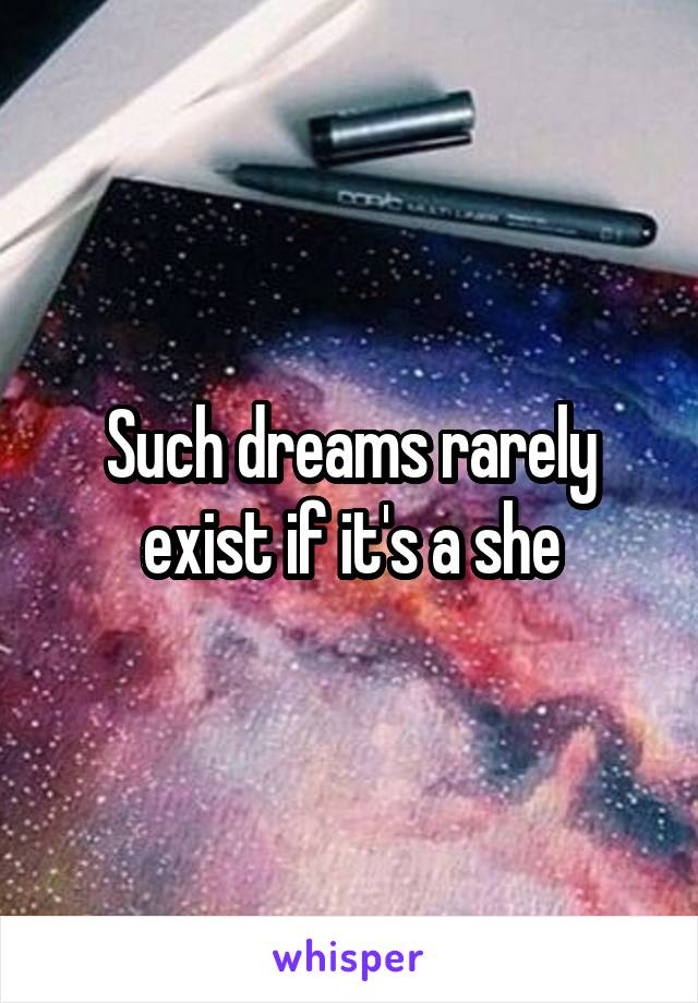 Such dreams rarely exist if it's a she
