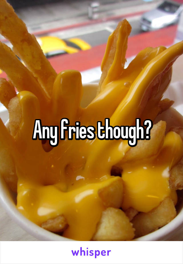 Any fries though?
