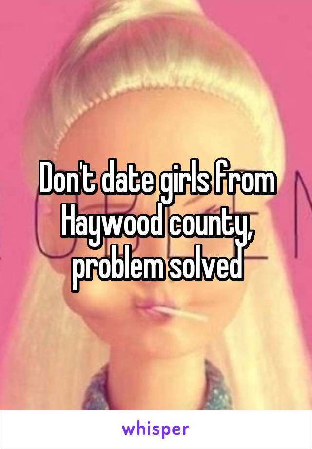 Don't date girls from Haywood county, problem solved