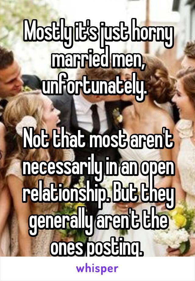 Mostly it's just horny married men, unfortunately.  

Not that most aren't necessarily in an open relationship. But they generally aren't the ones posting. 