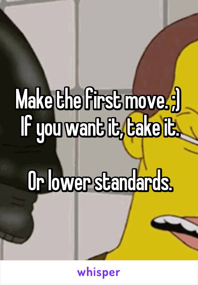 Make the first move. ;) 
If you want it, take it.

Or lower standards.
