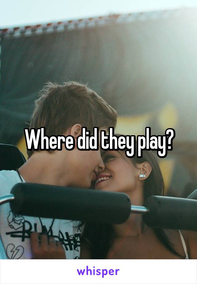 Where did they play?