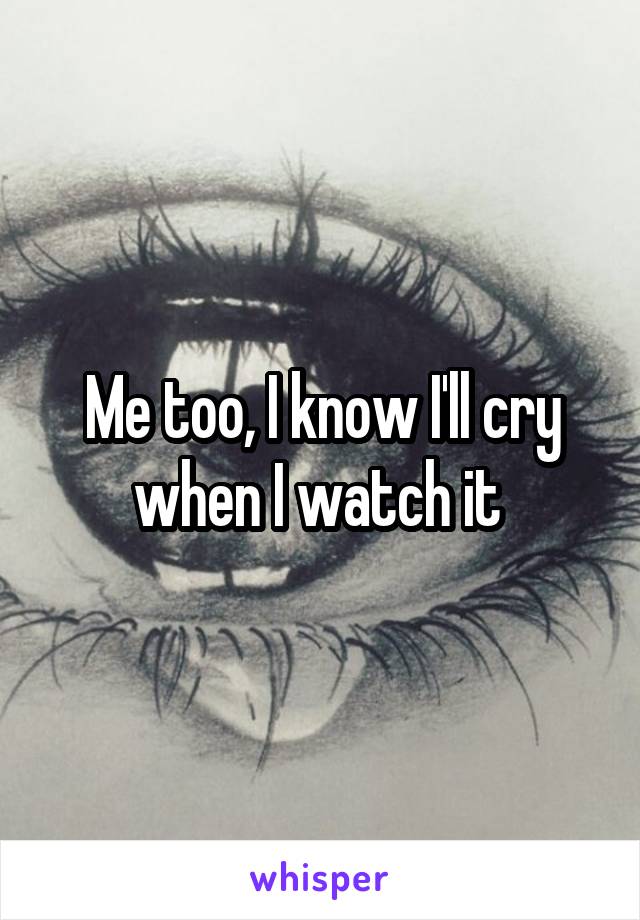 Me too, I know I'll cry when I watch it 
