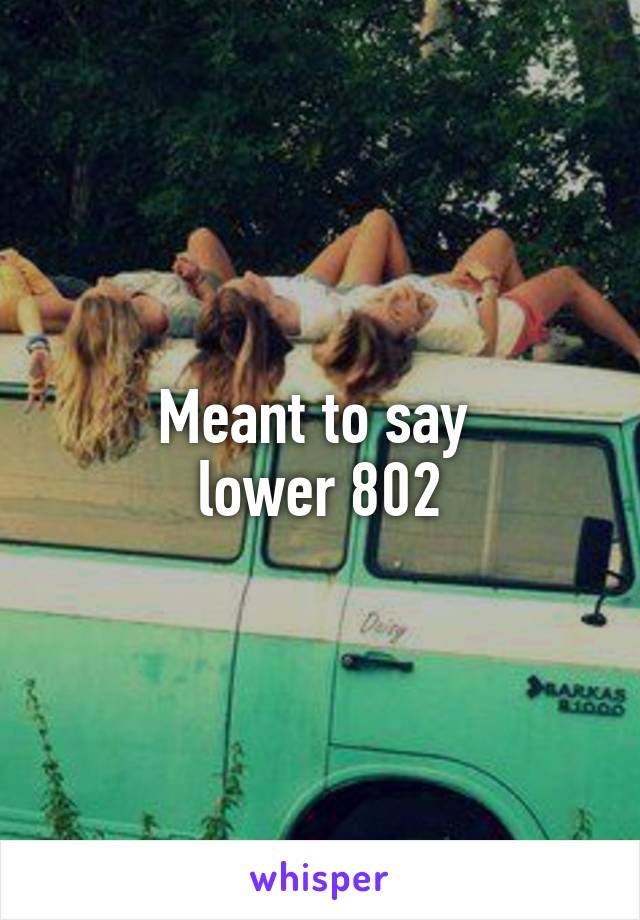 Meant to say 
lower 802