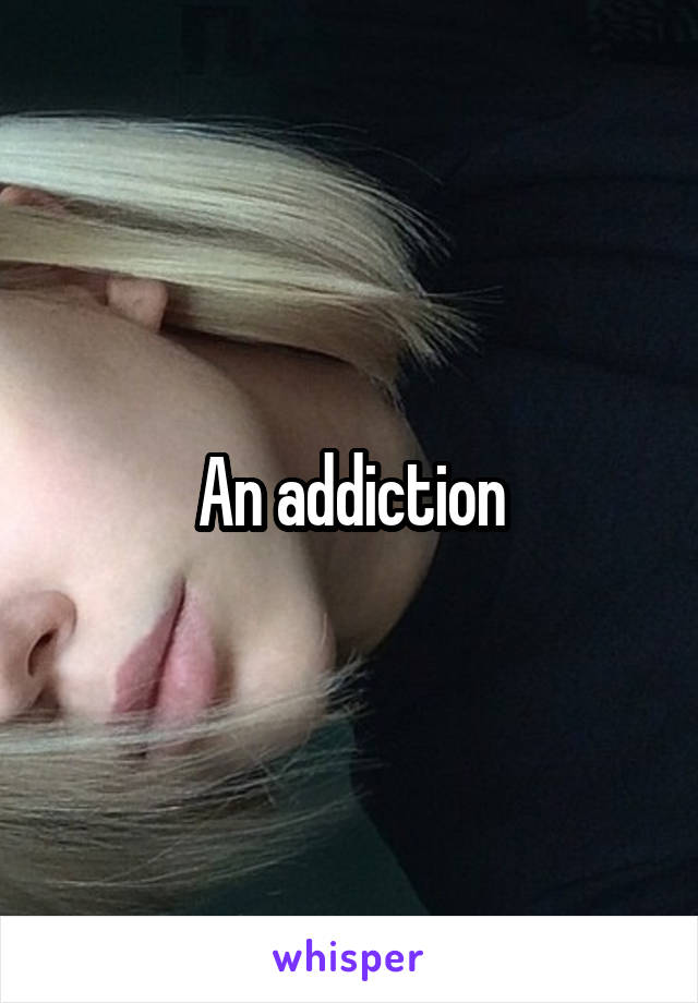 An addiction