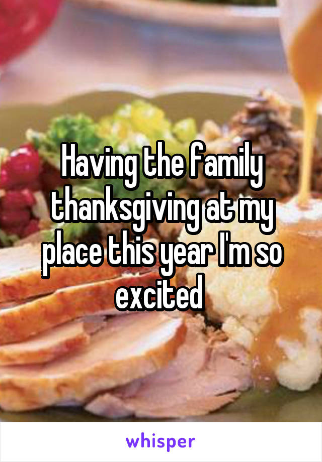 Having the family thanksgiving at my place this year I'm so excited 