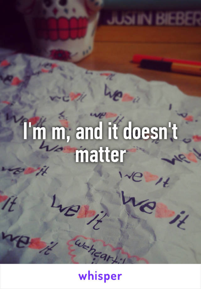I'm m, and it doesn't matter