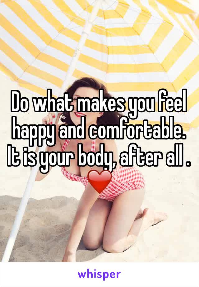 Do what makes you feel happy and comfortable. It is your body, after all . ❤️