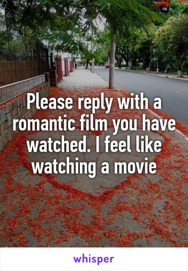 Please reply with a romantic film you have watched. I feel like watching a movie