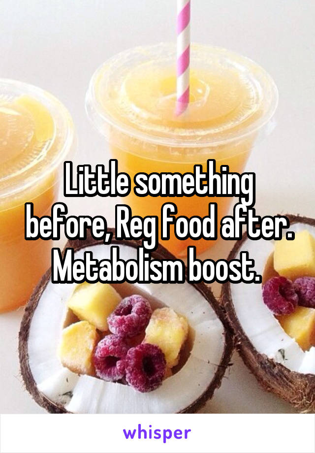 Little something before, Reg food after. Metabolism boost. 