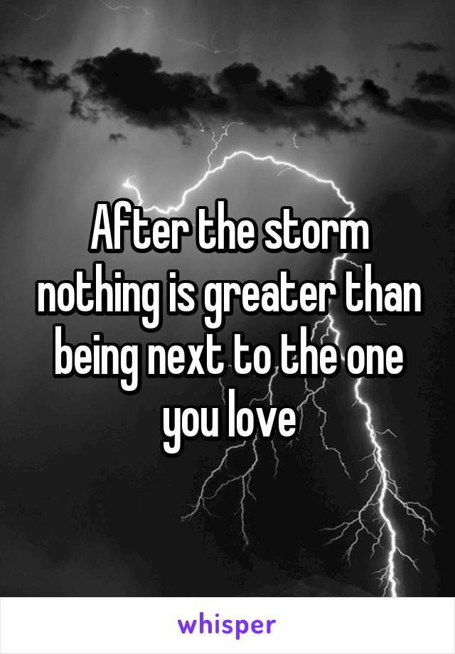 After the storm nothing is greater than being next to the one you love