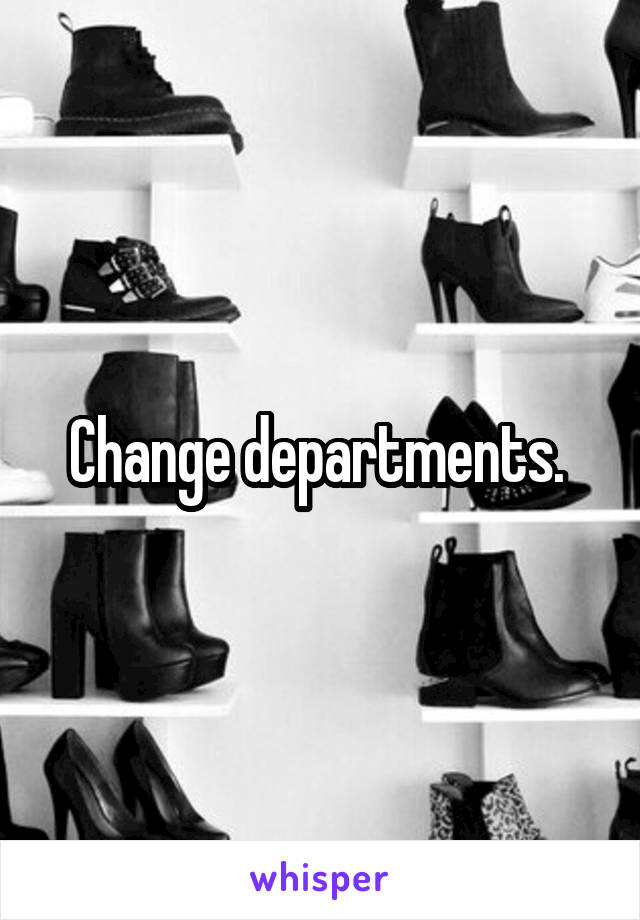 Change departments. 