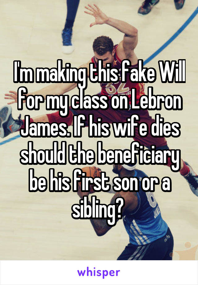 I'm making this fake Will for my class on Lebron James. If his wife dies should the beneficiary be his first son or a sibling? 
