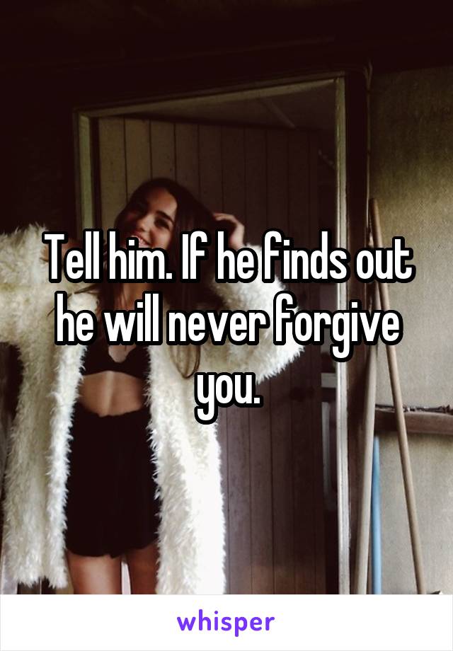 Tell him. If he finds out he will never forgive you.
