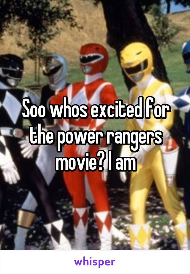 Soo whos excited for the power rangers movie? I am