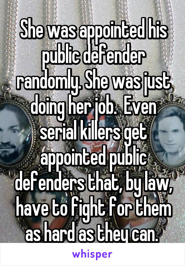 She was appointed his public defender randomly. She was just doing her job.  Even serial killers get appointed public defenders that, by law, have to fight for them as hard as they can. 