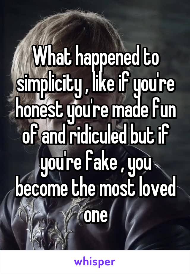 What happened to simplicity , like if you're honest you're made fun of and ridiculed but if you're fake , you become the most loved one