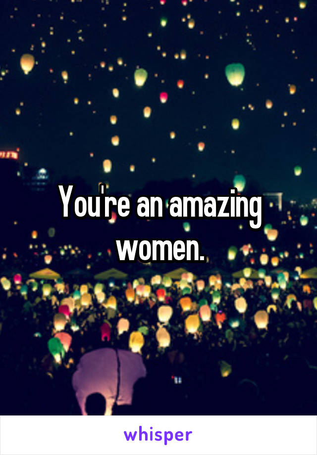 You're an amazing women.
