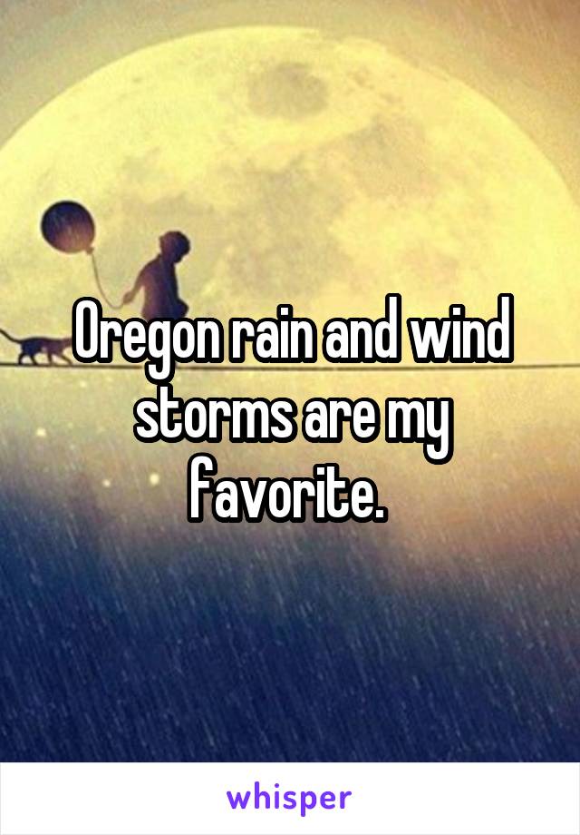 Oregon rain and wind storms are my favorite. 