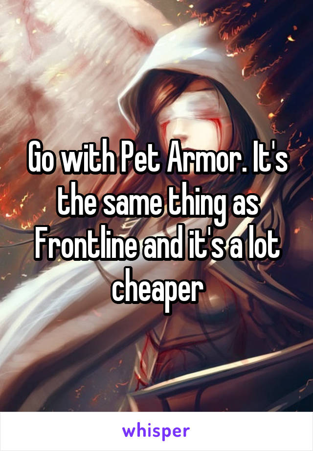 Go with Pet Armor. It's the same thing as Frontline and it's a lot cheaper