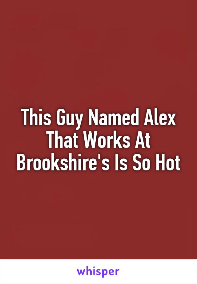 This Guy Named Alex That Works At Brookshire's Is So Hot